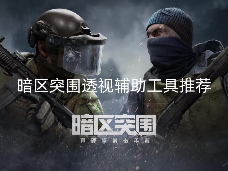 暗区突围透视辅助工具推荐-探索黑暗区域必备：几款透视辅助神器助你轻松突破重围